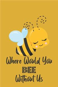 Where Would You Bee Without Us