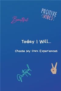 Today I Will...Choose My Own Experiences