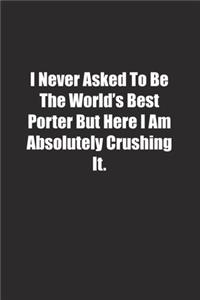 I Never Asked To Be The World's Best Porter But Here I Am Absolutely Crushing It.