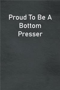 Proud To Be A Bottom Presser