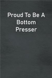 Proud To Be A Bottom Presser