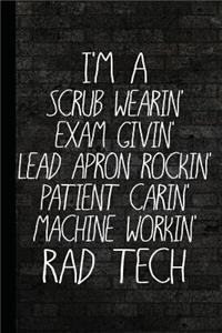 I'm a Scrub Wearin Exam Givin Lead Apron Rockin Patient Carin Machine Workin Rad Tech