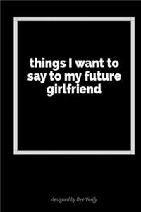 Things I Want to Say to My Future Girlfriend
