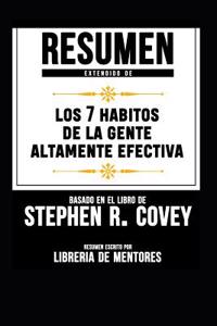 Resumen Extendido de Los 7 Habitos de la Gente Altamente Efectiva - Basado En El Libro de Stephen R. Covey