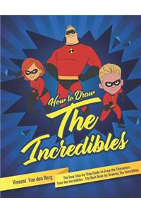 How to Draw the Incredibles: The Easy Step-By-Step Guide to Draw the Characters from the Incredibles - The Best Book for Drawing the Incredibles