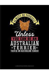 Always Be Yourself Unless You Can Be an Australian Terrier Then Be an Australian Terrier