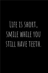 Life is short, smile while you still have teeth.