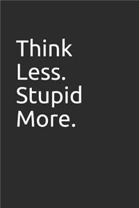 Think Less. Stupid More.