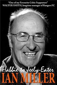 From Habbie to Jeely-Eater - Ian Miller an Autobiography