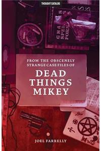 From the Obscenely Strange Case Files of Dead Things Mikey