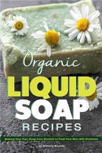Organic Liquid Soap Recipes: Making Your Own Soap from Scratch to Treat Your Skin with Kindness
