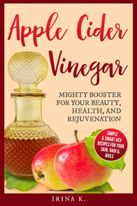 Apple Cider Vinegar - Mighty Booster for Your Beauty, Health, and Rejuvenation