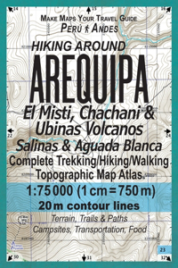 Hiking Around Arequipa El Misti, Chachani & Ubinas Volcanos Salinas & Aguada Blanca Peru Andes Complete Trekking/Hiking/Walking Topographic Map Atlas 1