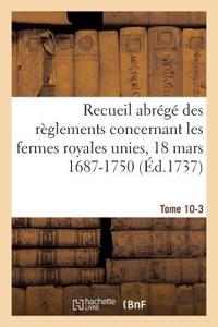 Recueil Abrégé Des Règlements Concernant Les Fermes Royales Unies, 18 Mars 1687-1750. Tome 10-3