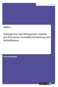 Salutogenese und Pathogenese. Aspekte der Prävention, Gesundheitsförderung und Rehabilitation
