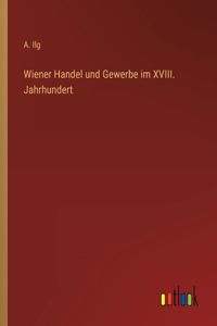 Wiener Handel und Gewerbe im XVIII. Jahrhundert