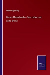 Moses Mendelssohn - Sein Leben und seine Werke