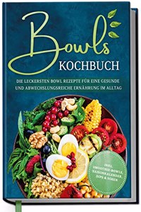 Bowls Kochbuch: Die leckersten Bowl Rezepte fur eine gesunde & abwechslungsreiche Ernahrung im Alltag - inkl. Smoothie-Bowls, Saisonkalender, Dips & SoÃŸen