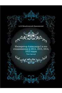 Император Александр I и его сподвижники в 1812, 1813