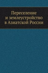 Pereselenie i zemleustrojstvo v Aziatskoj Rossii