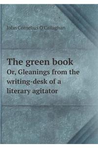 The Green Book Or, Gleanings from the Writing-Desk of a Literary Agitator