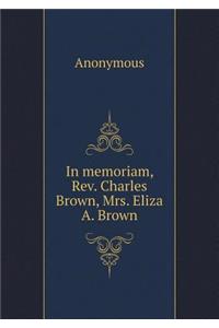 In memoriam, Rev. Charles Brown, Mrs. Eliza A. Brown