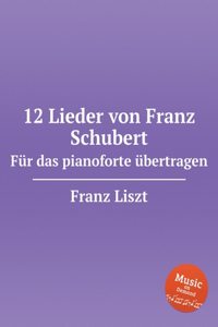 12 Lieder von Franz Schubert. Für das pianoforte übertragen, S.558. 12 Lieder von Franz Schubert