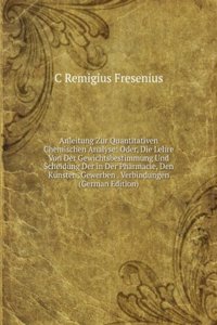 Anleitung Zur Quantitativen Chemischen Analyse: Oder, Die Lehre Von Der Gewichtsbestimmung Und Scheidung Der in Der Pharmacie, Den Kunsten, Gewerben . Verbindungen (German Edition)