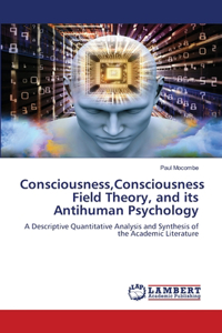 Consciousness, Consciousness Field Theory, and its Antihuman Psychology