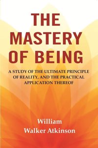 The Mastery of Being: A Study of the Ultimate Principle of Reality, and the Practical Application Thereof [Hardcover]