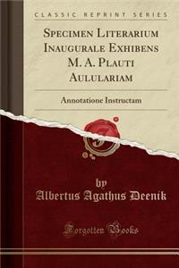 Specimen Literarium Inaugurale Exhibens M. A. Plauti Aululariam: Annotatione Instructam (Classic Reprint)