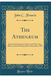 The Athenï¿½um: Journal of Literature, Science, the Fine Arts, Music, and the Drama; July to December, 1903 (Classic Reprint): Journal of Literature, Science, the Fine Arts, Music, and the Drama; July to December, 1903 (Classic Reprint)