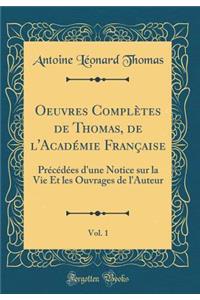 Oeuvres ComplÃ¨tes de Thomas, de l'AcadÃ©mie FranÃ§aise, Vol. 1: PrÃ©cÃ©dÃ©es d'Une Notice Sur La Vie Et Les Ouvrages de l'Auteur (Classic Reprint)
