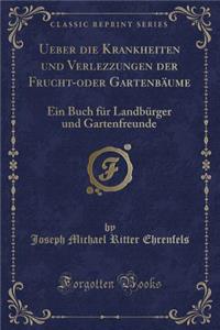 Ueber Die Krankheiten Und Verlezzungen Der Frucht-Oder GartenbÃ¤ume: Ein Buch FÃ¼r LandbÃ¼rger Und Gartenfreunde (Classic Reprint)