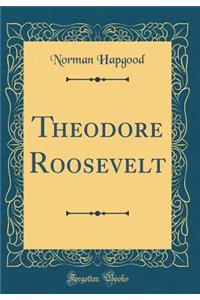 Theodore Roosevelt (Classic Reprint)