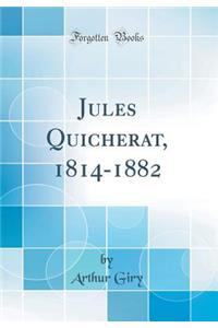 Jules Quicherat, 1814-1882 (Classic Reprint)