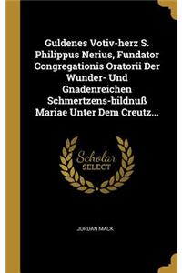 Guldenes Votiv-herz S. Philippus Nerius, Fundator Congregationis Oratorii Der Wunder- Und Gnadenreichen Schmertzens-bildnuß Mariae Unter Dem Creutz...