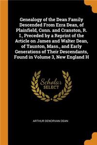 Genealogy of the Dean Family Descended from Ezra Dean, of Plainfield, Conn. and Cranston, R. I., Preceded by a Reprint of the Article on James and Walter Dean, of Taunton, Mass., and Early Generations of Their Descendants, Found in Volume 3, New En