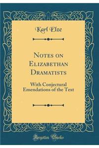 Notes on Elizabethan Dramatists: With Conjectural Emendations of the Text (Classic Reprint)