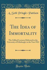 The Idea of Immortality: The Gifford Lectures Delivered in the University of Edinburgh, in the Year 1922 (Classic Reprint)