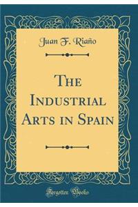 The Industrial Arts in Spain (Classic Reprint)