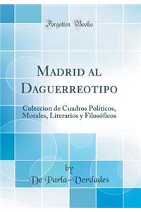 Madrid Al Daguerreotipo: Coleccion de Cuadros Polï¿½ticos, Morales, Literarios Y Filosï¿½ficos (Classic Reprint)