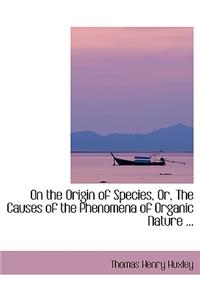 On the Origin of Species, Or, the Causes of the Phenomena of Organic Nature ...