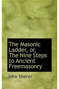 The Masonic Ladder, Or, the Nine Steps to Ancient Freemasonry