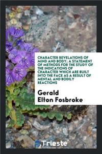 Character Revelations of Mind and Body; A Statement of Methods for the Study of the Indications of Character Which Are Built Into the Face as a Result of Mental and Bodily Reactions
