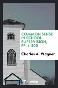 Common Sense in School Supervision, Pp. 1-200