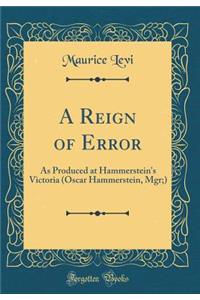 A Reign of Error: As Produced at Hammerstein's Victoria (Oscar Hammerstein, Mgr;) (Classic Reprint)