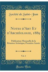 Notes d'Art Et d'Archéologie, 1889, Vol. 1: Publication Mensuelle de la Réunion Artistique; Première Année (Classic Reprint)