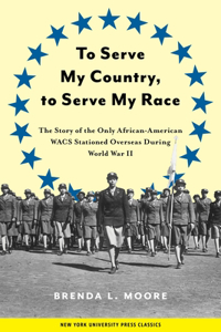 To Serve My Country, to Serve My Race: The Story of the Only African-American Wacs Stationed Overseas During World War II