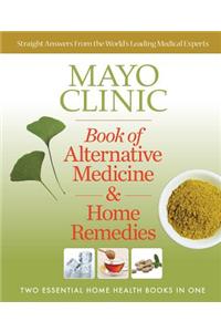 Mayo Clinic Book of Alternative Medicine & Home Remedies: Two Essential Home Health Books in One